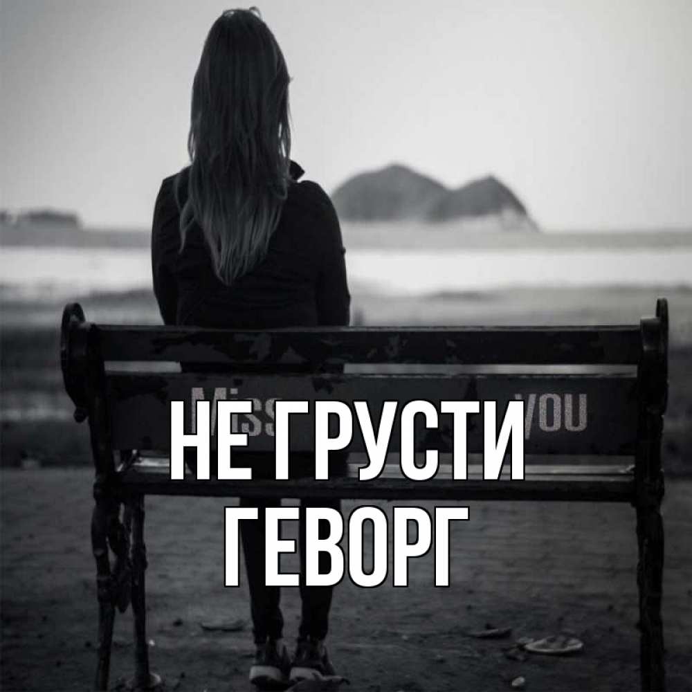 Открытка на каждый день с именем, Геворг Не грусти смотрит на скалы Прикольная открытка с пожеланием онлайн скачать бесплатно 