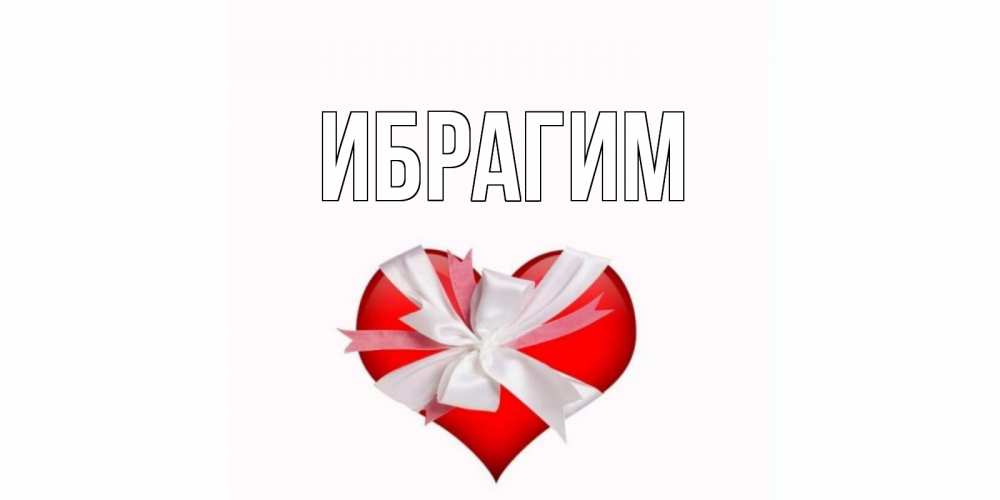 Открытка на каждый день с именем, Ибрагим Главная сердечко на 14 февраля  для моей девушки подписать именем Прикольная открытка с пожеланием онлайн скачать бесплатно 