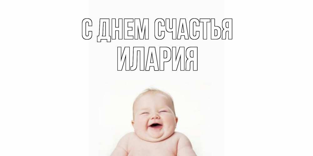 Открытка на каждый день с именем, Илария С днем счастья ребенок Прикольная открытка с пожеланием онлайн скачать бесплатно 