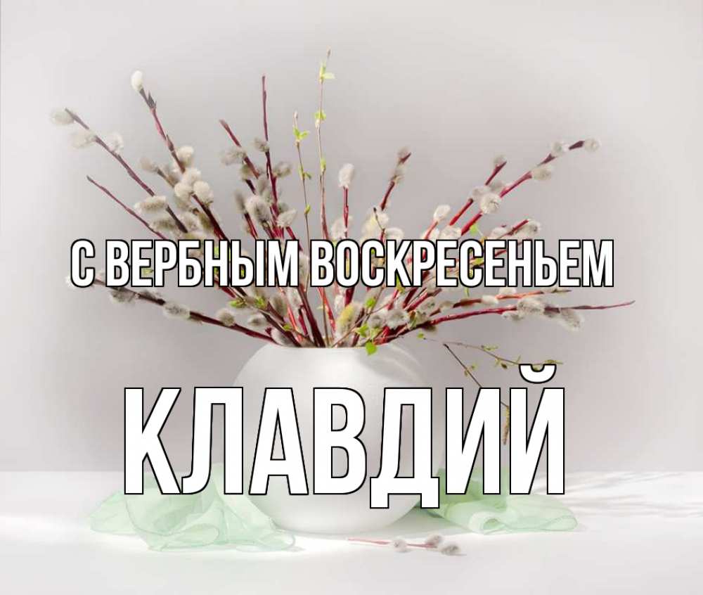 Открытка на каждый день с именем, Клавдий С вербным воскресеньем верба Прикольная открытка с пожеланием онлайн скачать бесплатно 