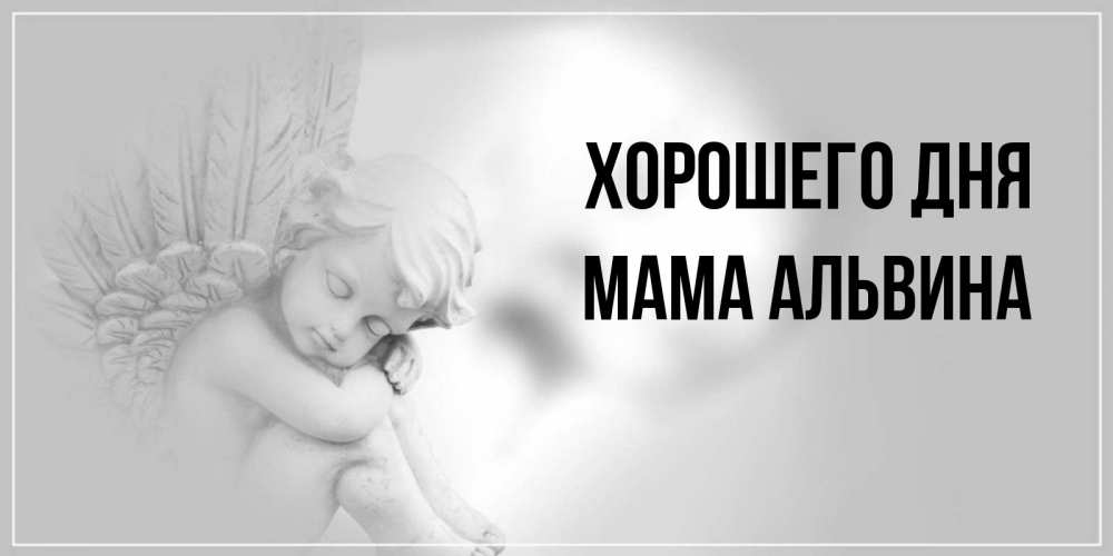 Открытка на каждый день с именем, Мама-Альвина Хорошего дня ангел Прикольная открытка с пожеланием онлайн скачать бесплатно 