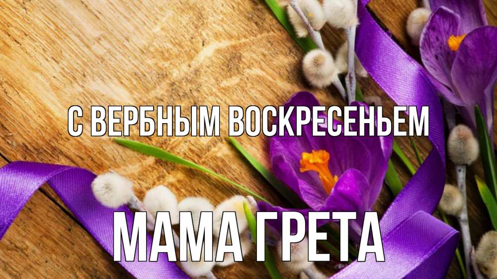 Открытка на каждый день с именем, Мама-Грета С вербным воскресеньем верба, стол, цветы Прикольная открытка с пожеланием онлайн скачать бесплатно 