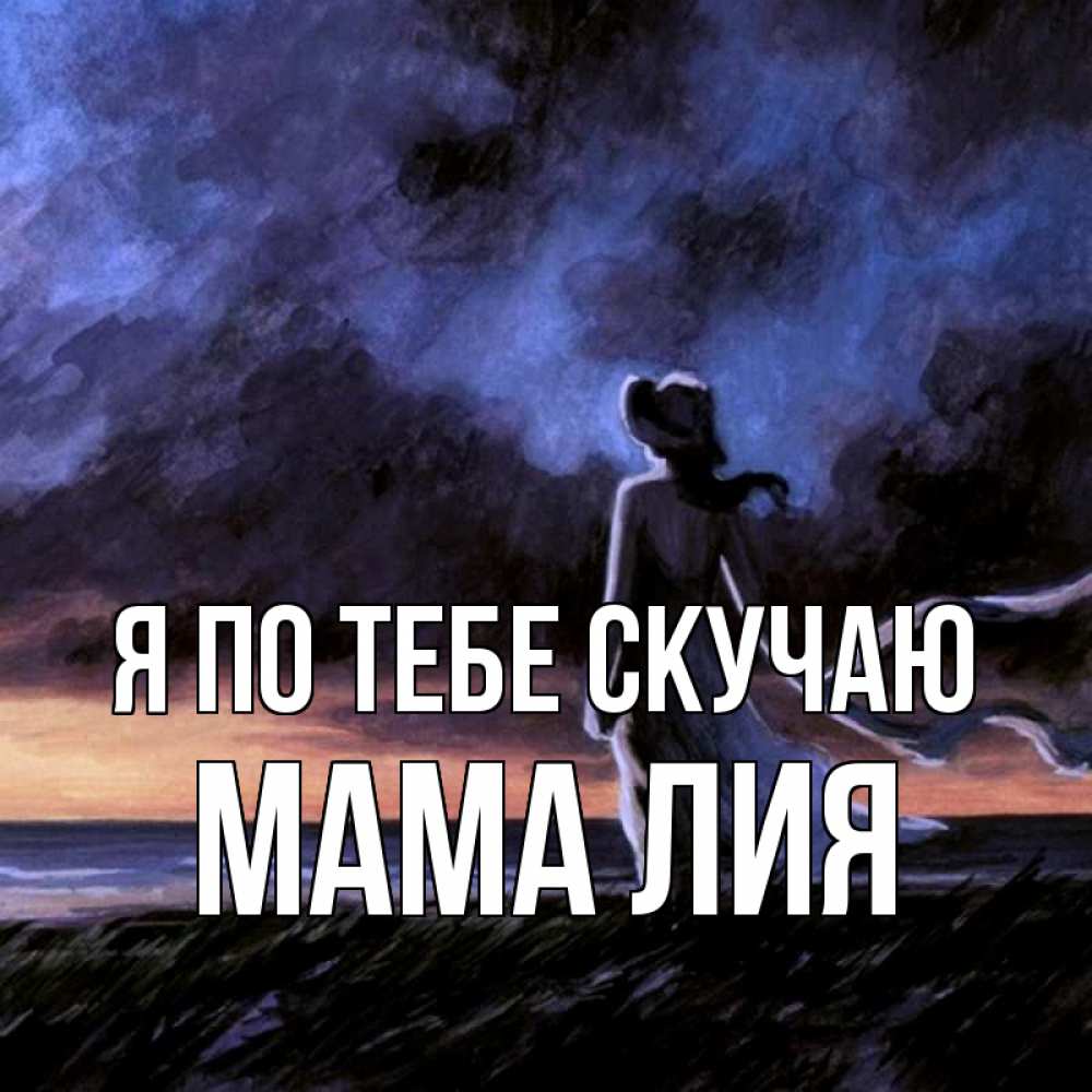Открытка на каждый день с именем, Мама-Лия Я по тебе скучаю тут 2 Прикольная открытка с пожеланием онлайн скачать бесплатно 