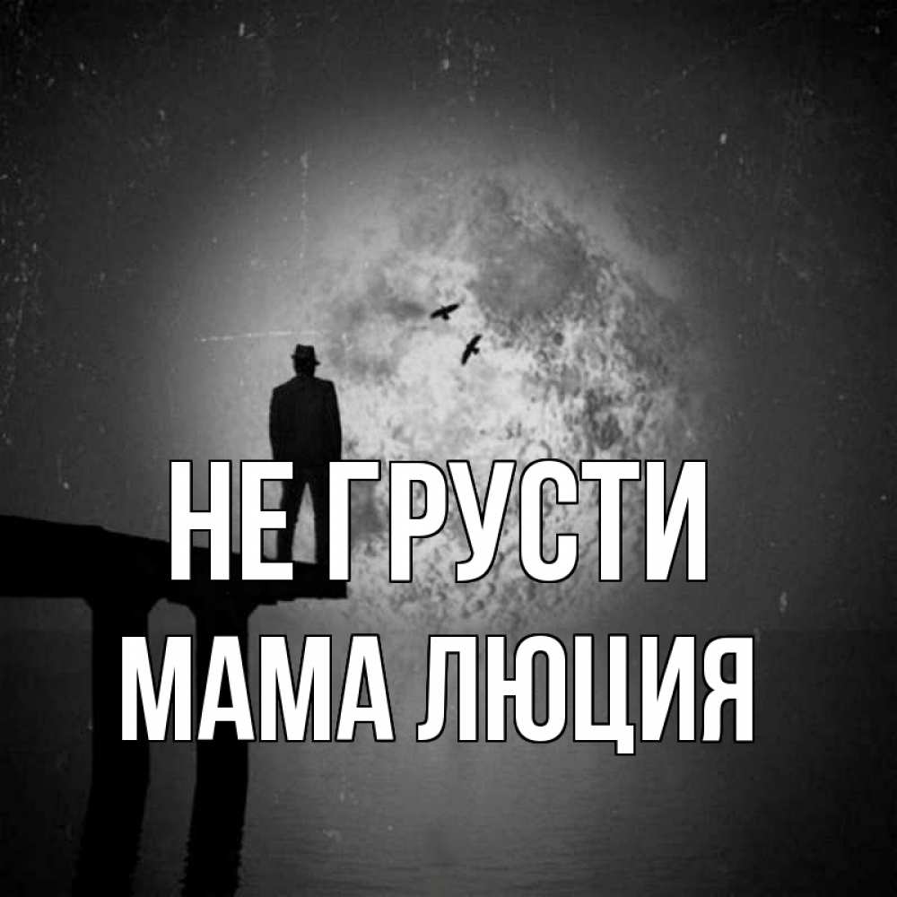 Открытка на каждый день с именем, Мама-Люция Не грусти мужчина на мосту Прикольная открытка с пожеланием онлайн скачать бесплатно 