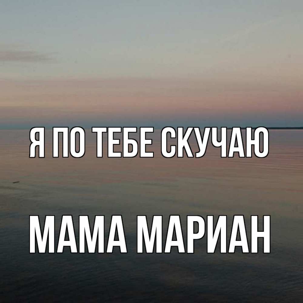 Открытка на каждый день с именем, Мама-Мариан Я по тебе скучаю пусто Прикольная открытка с пожеланием онлайн скачать бесплатно 