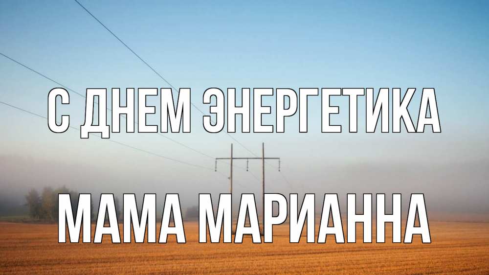 Открытка на каждый день с именем, Мама-Марианна С днем энергетика ЛЭП столбы Прикольная открытка с пожеланием онлайн скачать бесплатно 