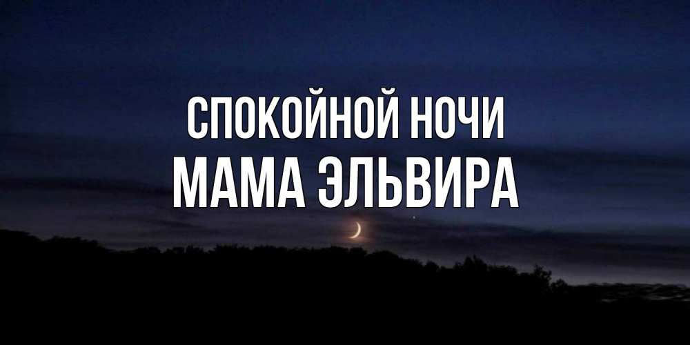 Открытка на каждый день с именем, Мама-Эльвира Спокойной ночи месяц Прикольная открытка с пожеланием онлайн скачать бесплатно 