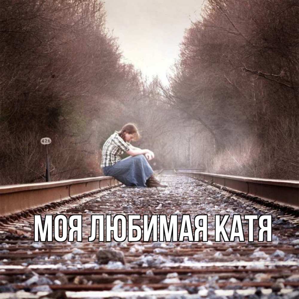 Открытка на каждый день с именем, Моя-любимая-Катя Главная девушка на рельсах Прикольная открытка с пожеланием онлайн скачать бесплатно 