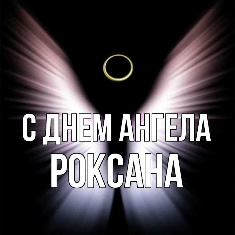 Открытка на каждый день с именем, Роксана С днем ангела ангел из света Прикольная открытка с пожеланием онлайн скачать бесплатно 