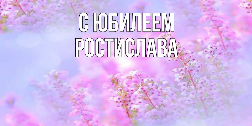 Открытка на каждый день с именем, Ростислава С юбилеем красивая открытка с мелкими цветами Прикольная открытка с пожеланием онлайн скачать бесплатно 