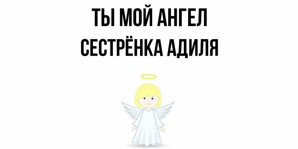 Открытка на каждый день с именем, Сестрёнка-Адиля Ты мой ангел ангел Прикольная открытка с пожеланием онлайн скачать бесплатно 
