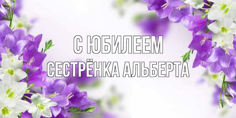 Открытка на каждый день с именем, Сестрёнка-Альберта С юбилеем открытка на день рождения с сиреневыми цветами Прикольная открытка с пожеланием онлайн скачать бесплатно 