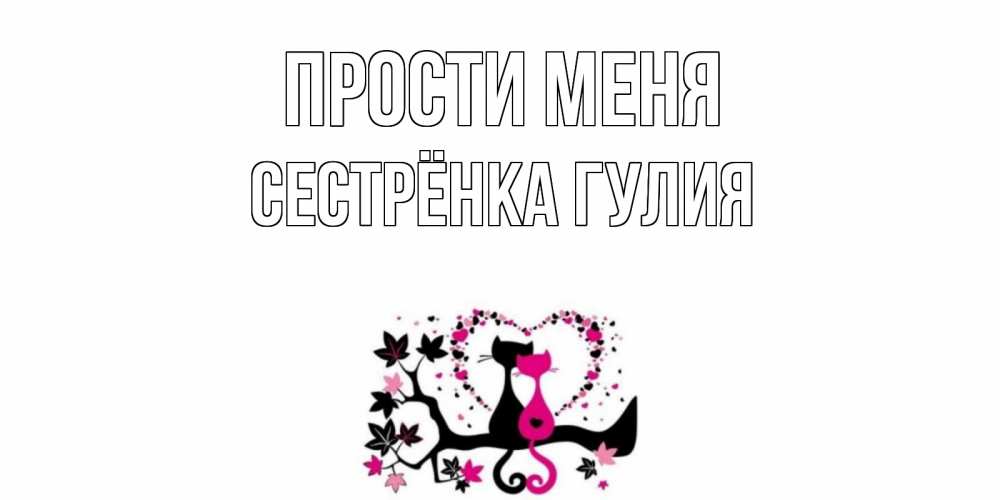 Открытка на каждый день с именем, Сестрёнка-Гулия Прости меня коты Прикольная открытка с пожеланием онлайн скачать бесплатно 