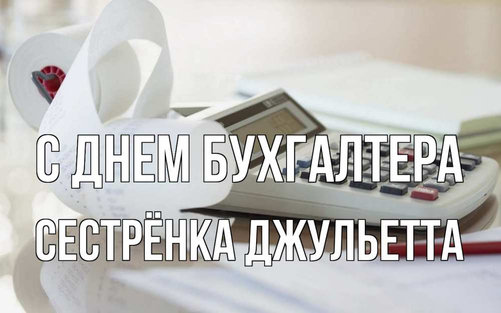 Открытка на каждый день с именем, Сестрёнка-Джульетта С днем бухгалтера калькулятор Прикольная открытка с пожеланием онлайн скачать бесплатно 