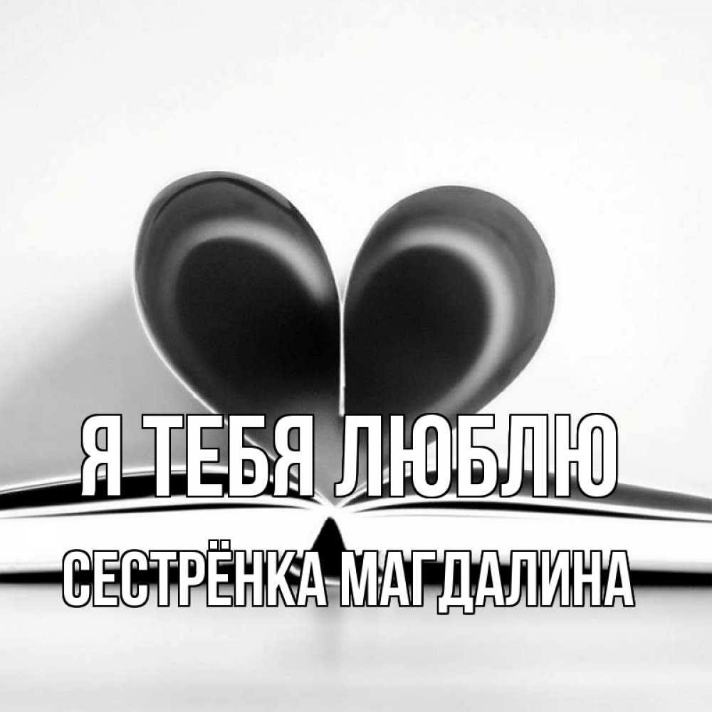 Открытка на каждый день с именем, Сестрёнка-Магдалина Я тебя люблю книга 5 Прикольная открытка с пожеланием онлайн скачать бесплатно 