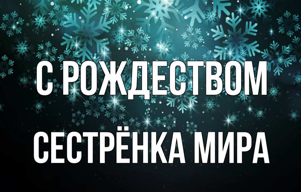 Открытка на каждый день с именем, Сестрёнка-Мира С рождеством Снежинки Прикольная открытка с пожеланием онлайн скачать бесплатно 