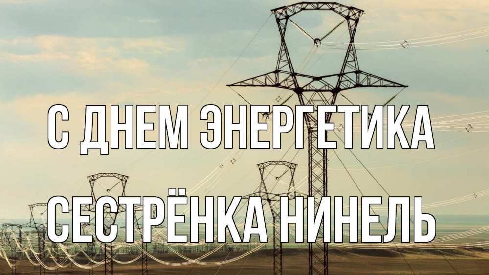 Открытка на каждый день с именем, Сестрёнка-Нинель С днем энергетика провода небо Прикольная открытка с пожеланием онлайн скачать бесплатно 