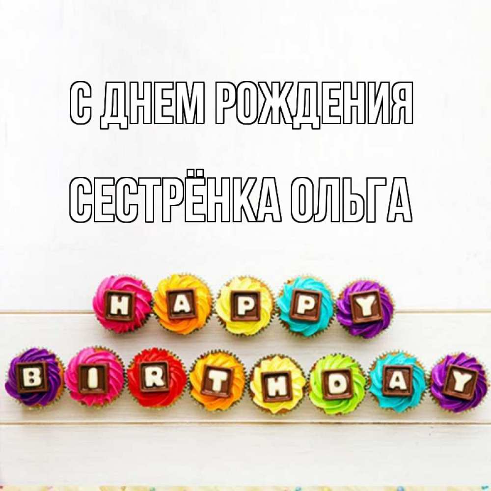 Открытка на каждый день с именем, Сестрёнка-Ольга С днем рождения из кексов и шоколада Прикольная открытка с пожеланием онлайн скачать бесплатно 