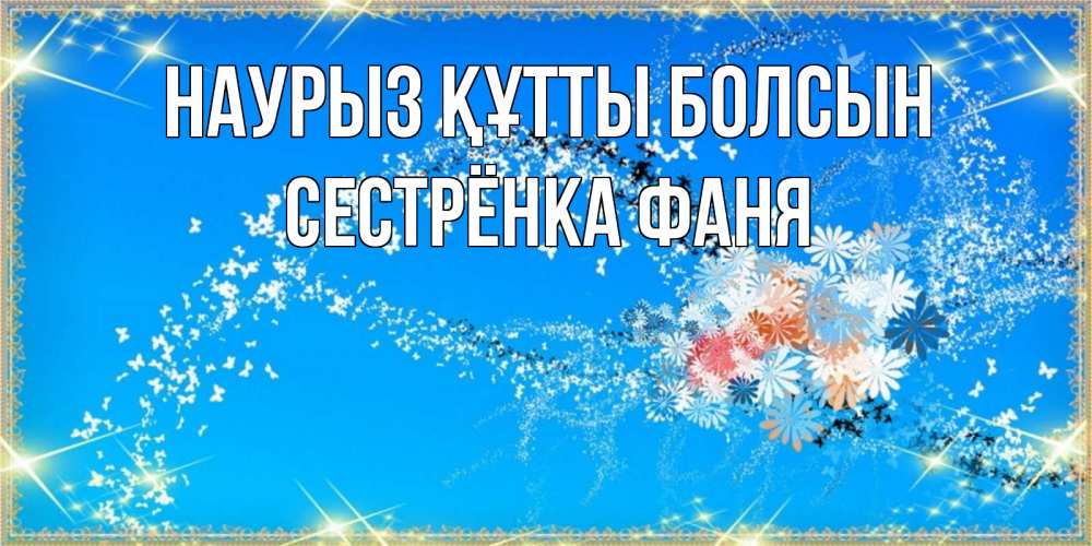 Открытка на каждый день с именем, Сестрёнка-Фаня Наурыз құтты болсын открытка с подписью к международному женскому дню Прикольная открытка с пожеланием онлайн скачать бесплатно 