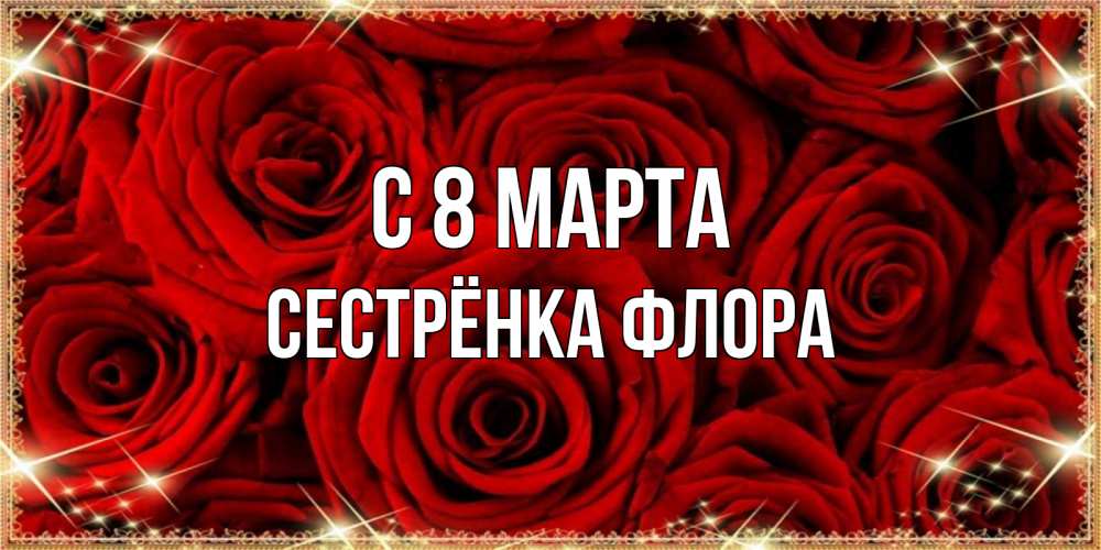 Открытка на каждый день с именем, Сестрёнка-Флора С 8 марта открытка для любимой Прикольная открытка с пожеланием онлайн скачать бесплатно 