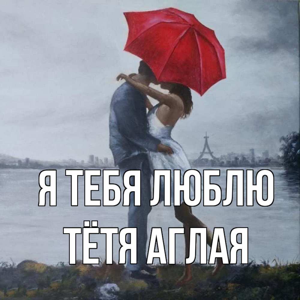 Открытка на каждый день с именем, Тётя-Аглая Я тебя люблю под красным зонтом Прикольная открытка с пожеланием онлайн скачать бесплатно 