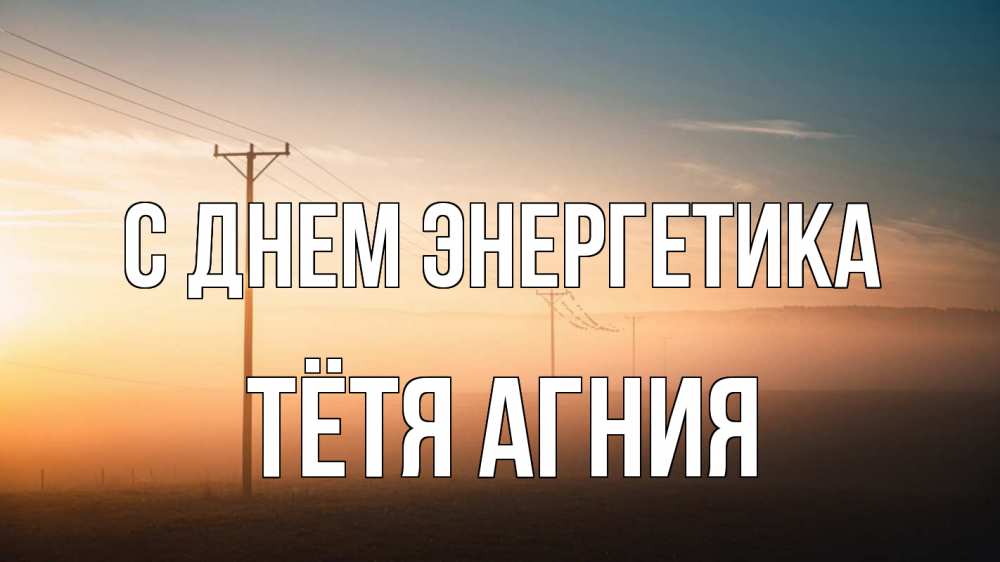 Открытка на каждый день с именем, Тётя-Агния С днем энергетика дымка столбы провода Прикольная открытка с пожеланием онлайн скачать бесплатно 