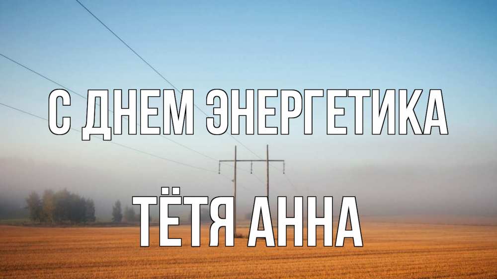 Открытка на каждый день с именем, Тётя-Анна С днем энергетика ЛЭП столбы Прикольная открытка с пожеланием онлайн скачать бесплатно 