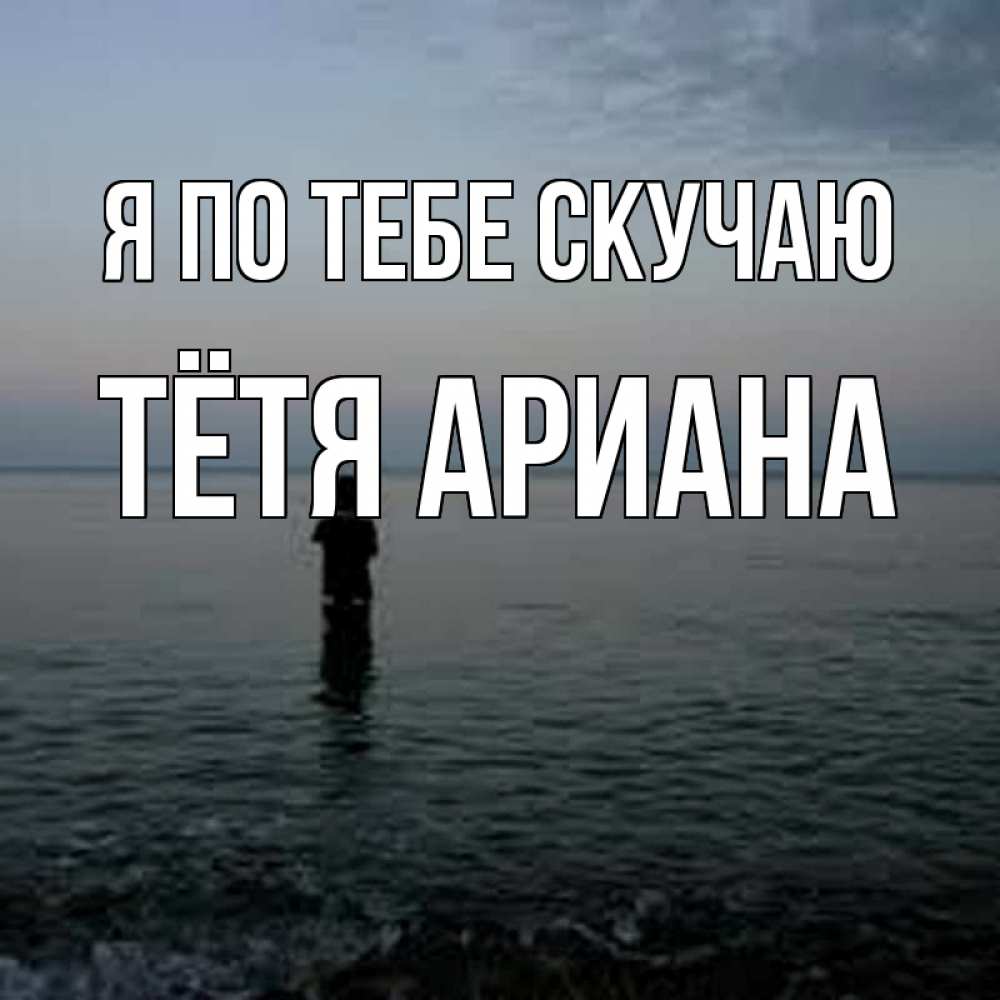 Открытка на каждый день с именем, Тётя-Ариана Я по тебе скучаю скука Прикольная открытка с пожеланием онлайн скачать бесплатно 