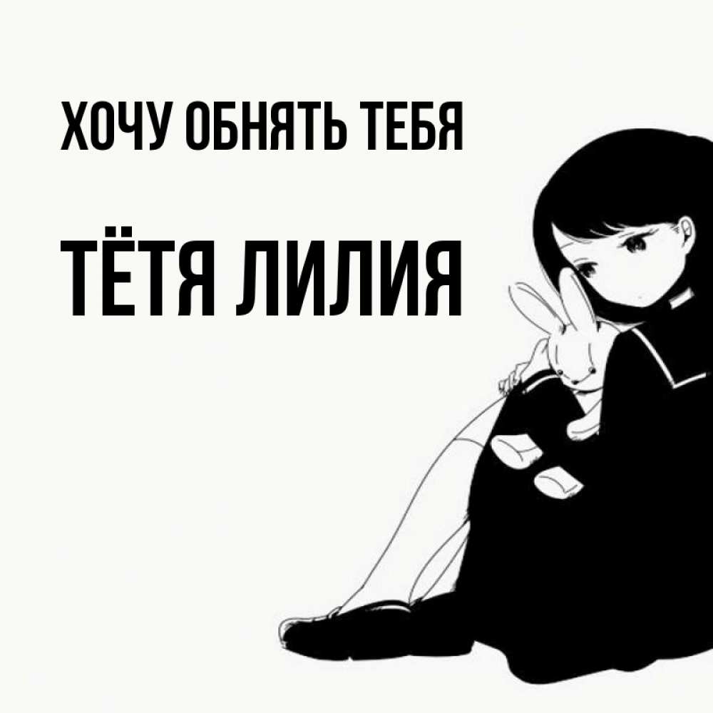 Открытка на каждый день с именем, Тётя-Лилия Хочу обнять тебя чернобелая картнка Прикольная открытка с пожеланием онлайн скачать бесплатно 