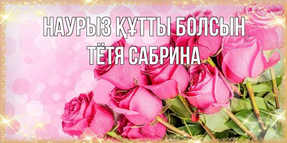 Открытка на каждый день с именем, Тётя-Сабрина Наурыз құтты болсын красивая новая подписанная открытка для девушки на 8 марта Прикольная открытка с пожеланием онлайн скачать бесплатно 