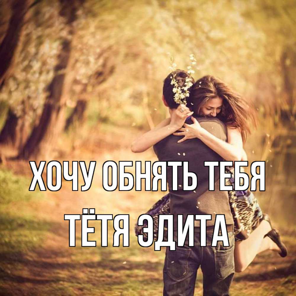 Открытка на каждый день с именем, Тётя-Эдита Хочу обнять тебя Лес осенний Прикольная открытка с пожеланием онлайн скачать бесплатно 