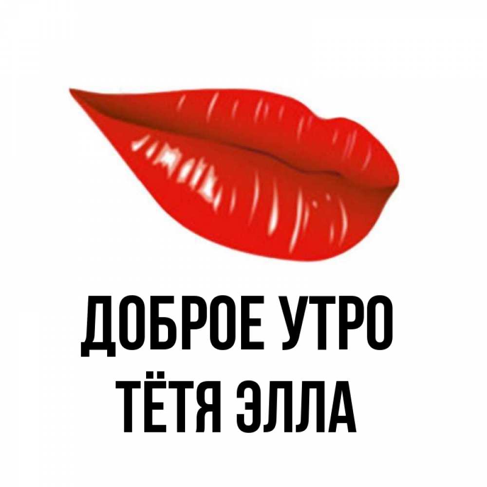 Открытка на каждый день с именем, Тётя-Элла Доброе утро утрешний поцелуй Прикольная открытка с пожеланием онлайн скачать бесплатно 
