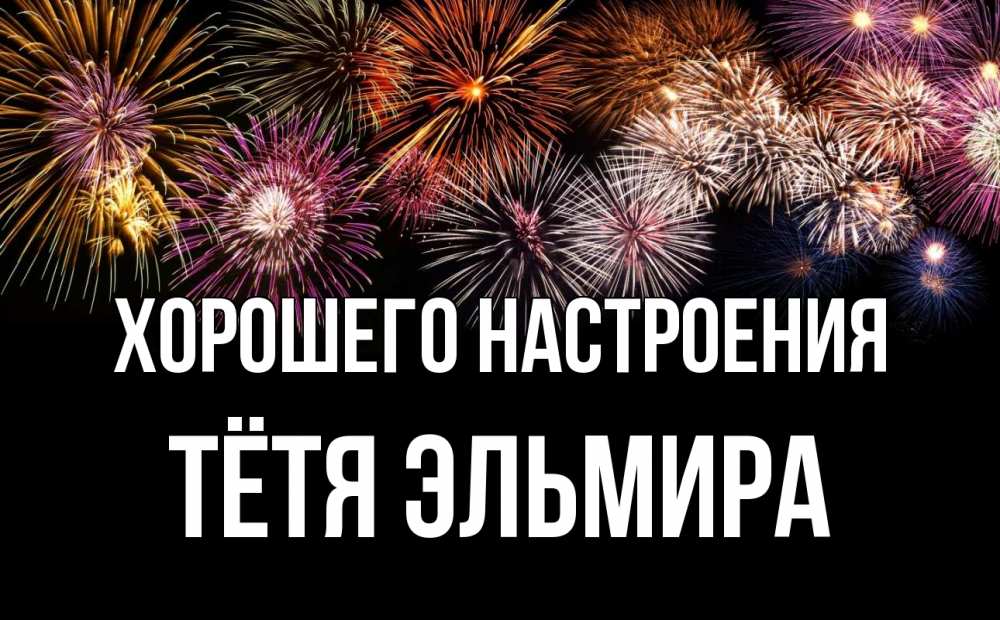 Открытка на каждый день с именем, Тётя-Эльмира Хорошего настроения Фейрверг 1 Прикольная открытка с пожеланием онлайн скачать бесплатно 