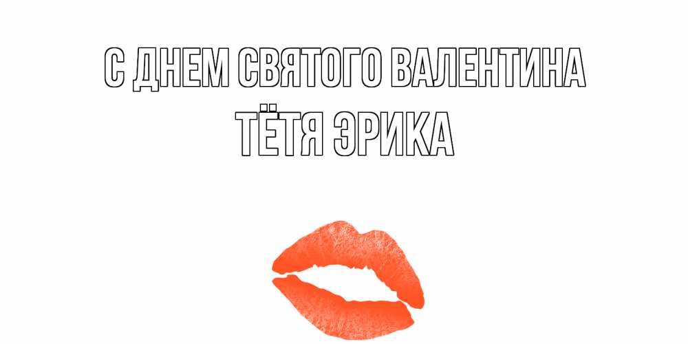 Открытка на каждый день с именем, Тётя-Эрика С днем Святого Валентина губы на день всех влюбленных Прикольная открытка с пожеланием онлайн скачать бесплатно 