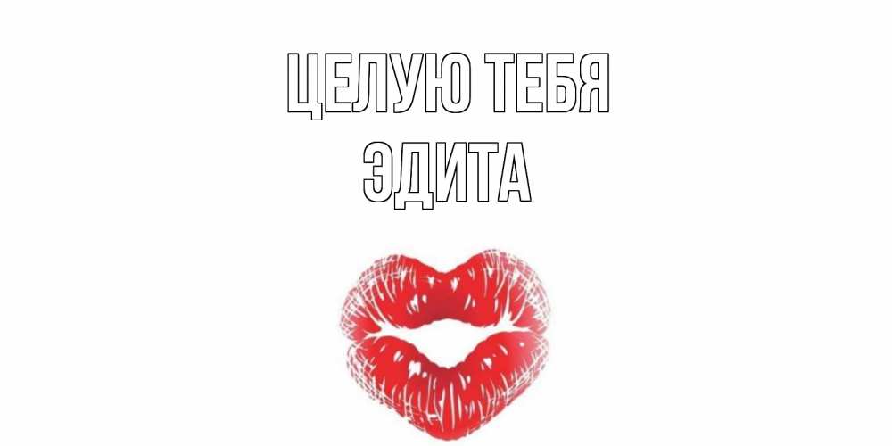 Открытка на каждый день с именем, Эдита Целую тебя поцелуй Прикольная открытка с пожеланием онлайн скачать бесплатно 