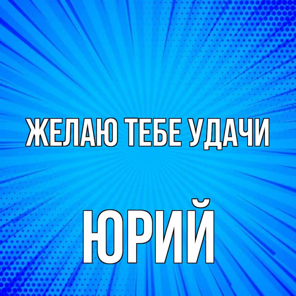 Открытка на каждый день с именем, Юрий Желаю тебе удачи на удачу Прикольная открытка с пожеланием онлайн скачать бесплатно 