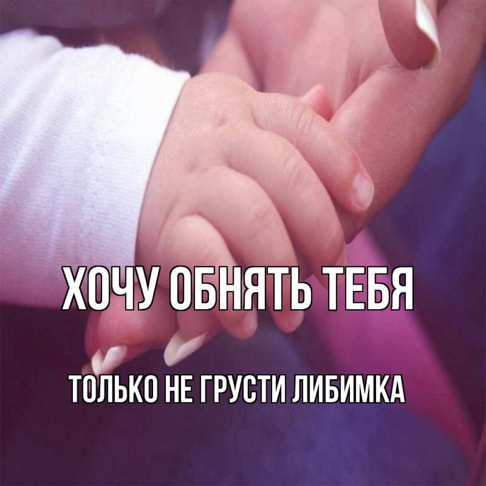 Открытка на каждый день с именем, только-не-грусти-либимка Хочу обнять тебя мама с ребенком Прикольная открытка с пожеланием онлайн скачать бесплатно 