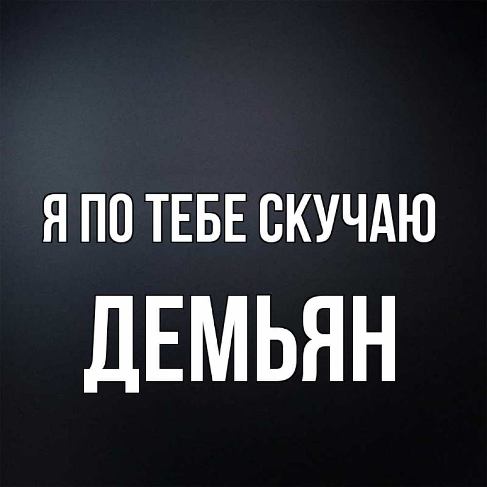 Открытка на каждый день с именем, Демьян Я по тебе скучаю с подписью Прикольная открытка с пожеланием онлайн скачать бесплатно 