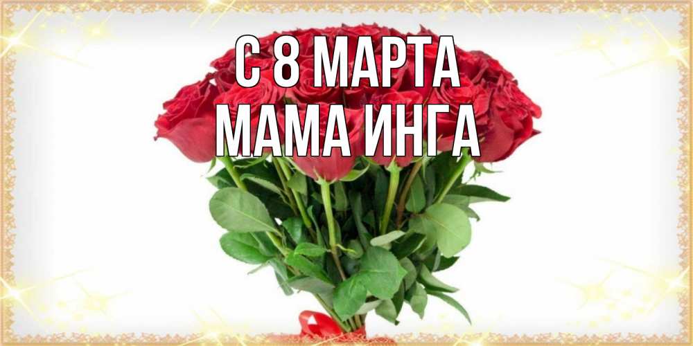 Открытка на каждый день с именем, Мама-Инга С 8 марта самый огромный букет для милых дам Прикольная открытка с пожеланием онлайн скачать бесплатно 