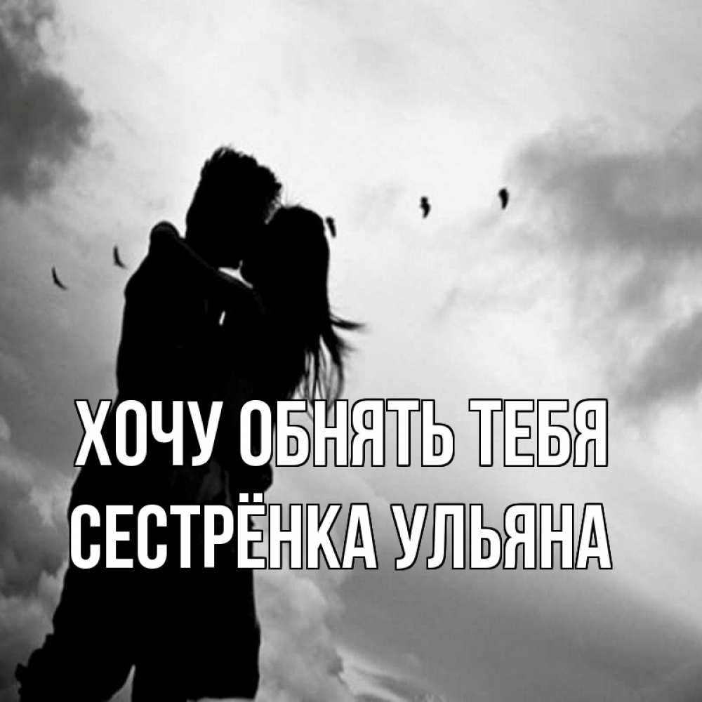 Открытка на каждый день с именем, Сестрёнка-Ульяна Хочу обнять тебя летят птицы Прикольная открытка с пожеланием онлайн скачать бесплатно 