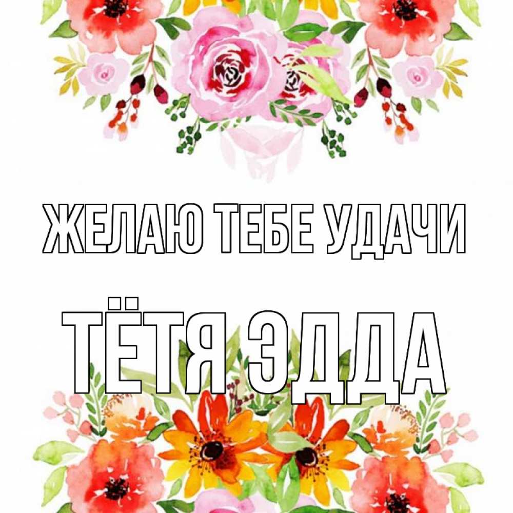 Открытка на каждый день с именем, Тётя-Эдда Желаю тебе удачи открытка с цветами акварелью Прикольная открытка с пожеланием онлайн скачать бесплатно 