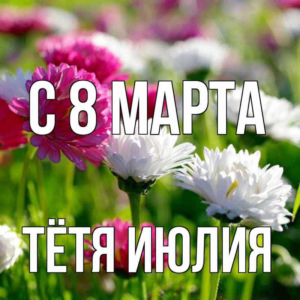 Открытка на каждый день с именем, Тётя-Июлия С 8 марта международный женский день 1 Прикольная открытка с пожеланием онлайн скачать бесплатно 