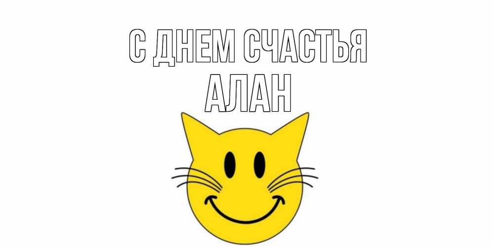 Открытка на каждый день с именем, Алан С днем счастья кот, улыбка Прикольная открытка с пожеланием онлайн скачать бесплатно 