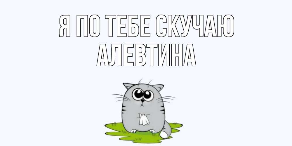 Открытка на каждый день с именем, Алевтина Я по тебе скучаю открытки с котиками я по тебе скучаю с именем Прикольная открытка с пожеланием онлайн скачать бесплатно 