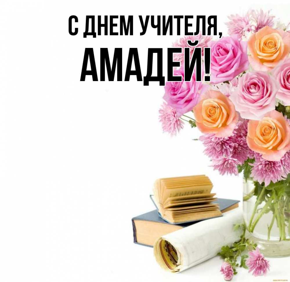 Открытка на каждый день с именем, Амадей С днем учителя цветы Прикольная открытка с пожеланием онлайн скачать бесплатно 