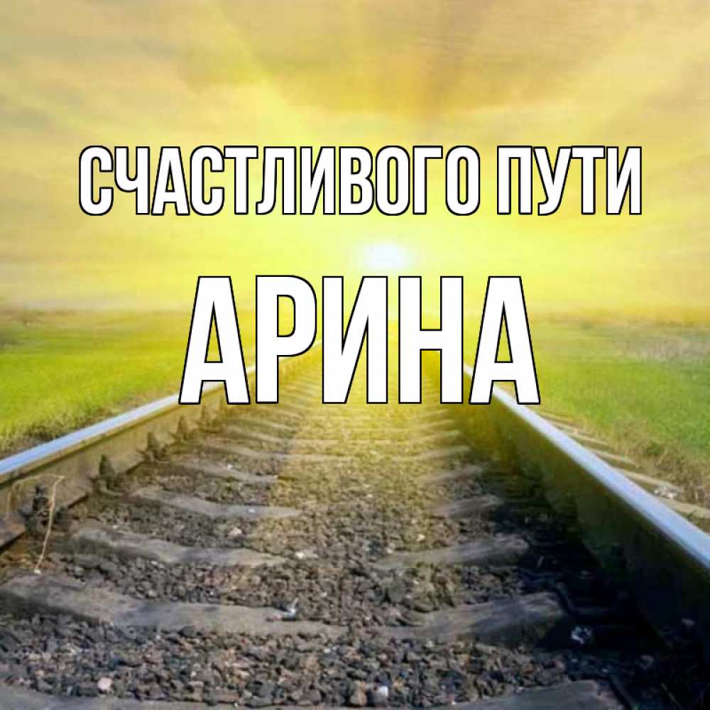 Открытка на каждый день с именем, Арина Счастливого пути красивая железная дорога Прикольная открытка с пожеланием онлайн скачать бесплатно 