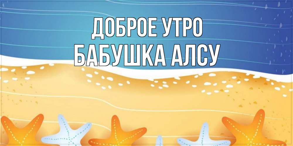 Открытка на каждый день с именем, Бабушка-Алсу Доброе утро красивая морская тема Прикольная открытка с пожеланием онлайн скачать бесплатно 