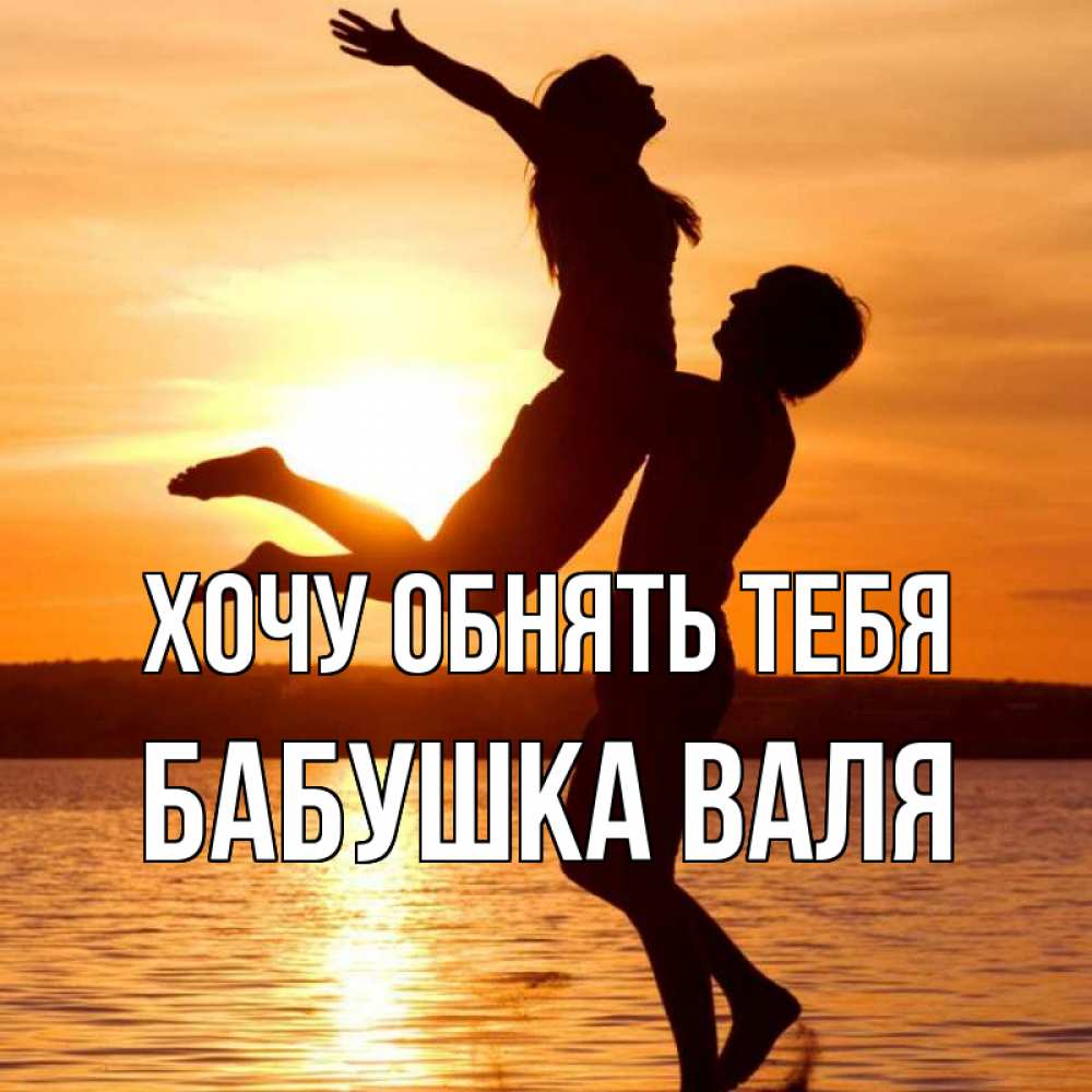Открытка на каждый день с именем, Бабушка-Валя Хочу обнять тебя парень поднимает девушку и она летит Прикольная открытка с пожеланием онлайн скачать бесплатно 