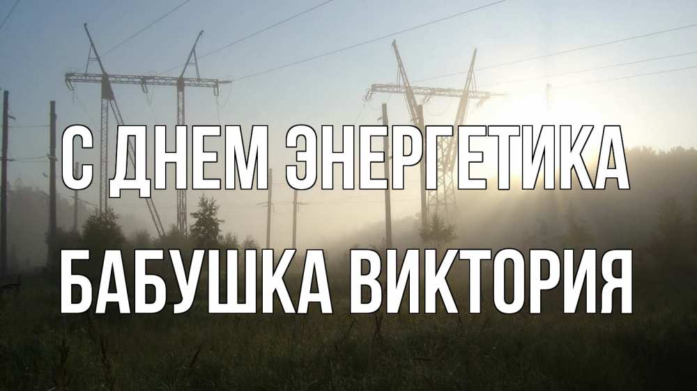 Открытка на каждый день с именем, Бабушка-Виктория С днем энергетика ЛЭП Прикольная открытка с пожеланием онлайн скачать бесплатно 