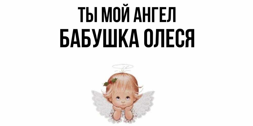 Открытка на каждый день с именем, Бабушка-Олеся Ты мой ангел ангел Прикольная открытка с пожеланием онлайн скачать бесплатно 